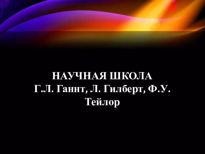 НАУЧНАЯ ШКОЛА Г.Л. Ганнт, Л. Гилберт, Ф.У. Тейлор