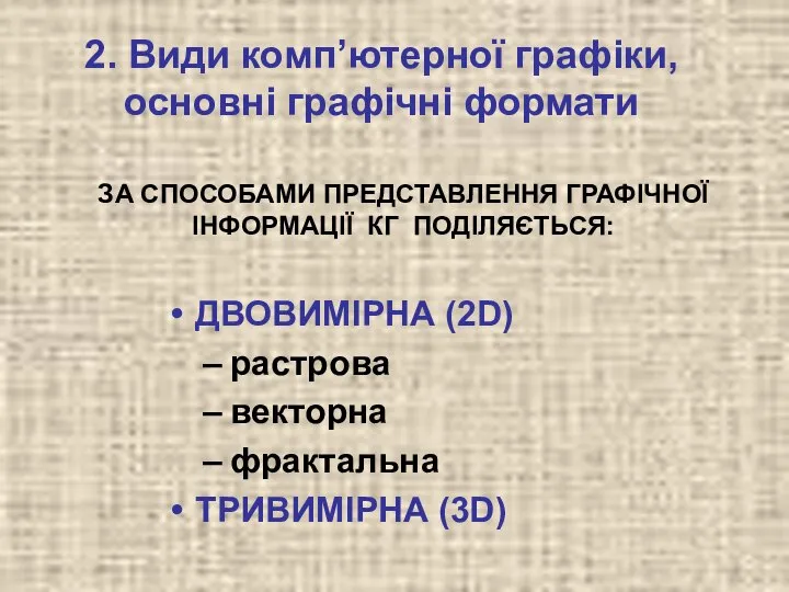 ЗА СПОСОБАМИ ПРЕДСТАВЛЕННЯ ГРАФІЧНОЇ ІНФОРМАЦІЇ КГ ПОДІЛЯЄТЬСЯ: ДВОВИМІРНА (2D) растрова векторна