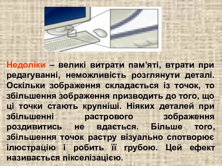 Недоліки – великі витрати пам’яті, втрати при редагуванні, неможливість розглянути деталі.