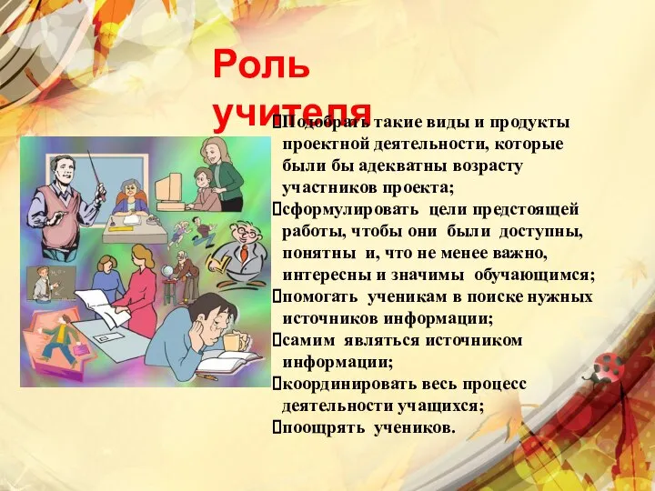 Роль учителя Подобрать такие виды и продукты проектной деятельности, которые были