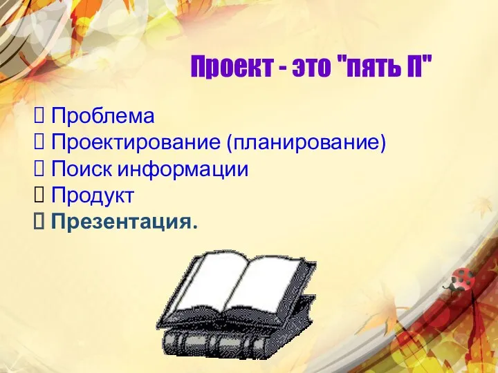 Проект - это "пять П" Проблема Проектирование (планирование) Поиск информации Продукт Презентация.