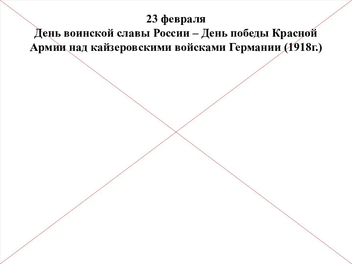 23 февраля День воинской славы России – День победы Красной Армии над кайзеровскими войсками Германии (1918г.)