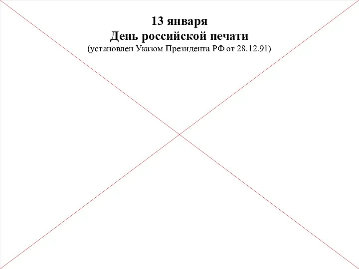 13 января День российской печати (установлен Указом Президента РФ от 28.12.91)