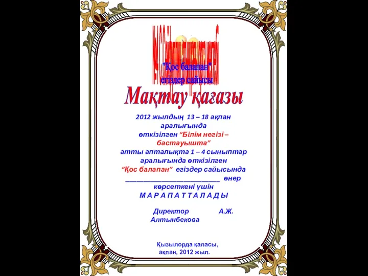 Мақтау қағазы Директор А.Ж.Алтынбекова Қызылорда қаласы, ақпан, 2012 жыл. 2012 жылдың