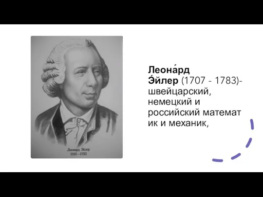 Леона́рд Э́йлер (1707 - 1783)- швейцарский, немецкий и российский математик и механик,