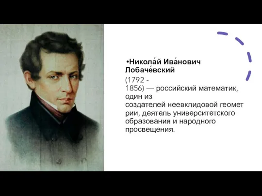 Никола́й Ива́нович Лобаче́вский (1792 - 1856) — российский математик, один из