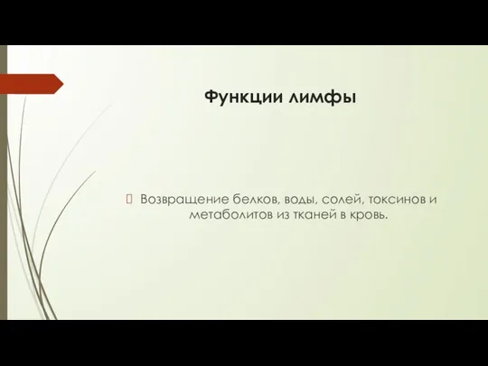 Функции лимфы Возвращение белков, воды, солей, токсинов и метаболитов из тканей в кровь.