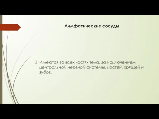 Лимфатические сосуды Имеются во всех частях тела, за исключением центральной нервной системы, костей, хрящей и зубов.