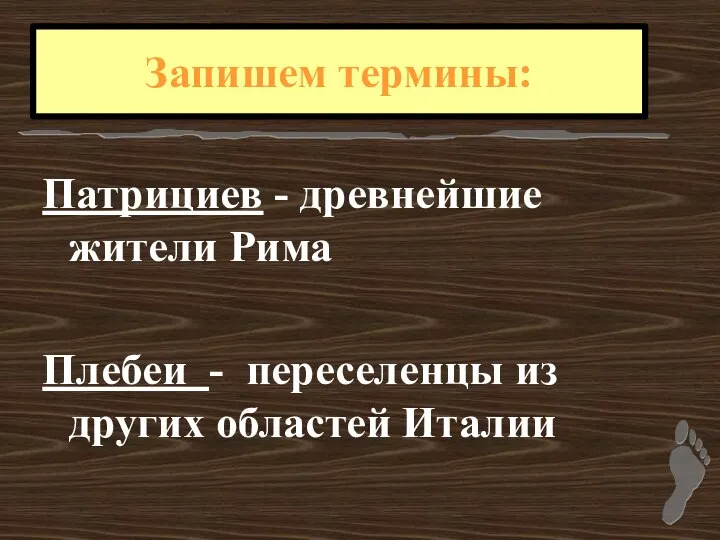 Патрициев - древнейшие жители Рима Плебеи - переселенцы из других областей Италии Запишем термины: