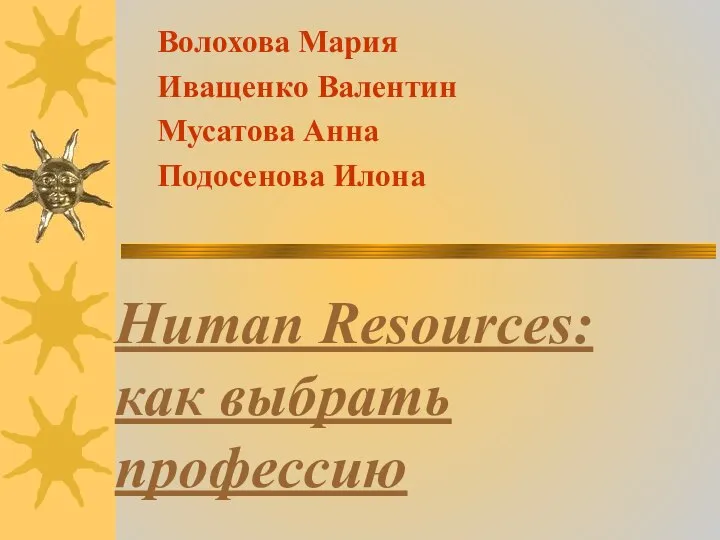 Human Resources: как выбрать профессию Волохова Мария Иващенко Валентин Мусатова Анна Подосенова Илона