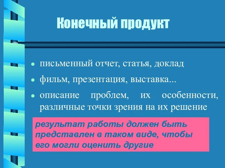 Конечный продукт письменный отчет, статья, доклад фильм, презентация, выставка... описание проблем,