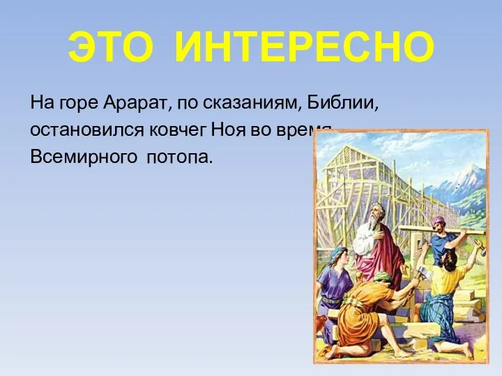 ЭТО ИНТЕРЕСНО На горе Арарат, по сказаниям, Библии, остановился ковчег Ноя во время Всемирного потопа.