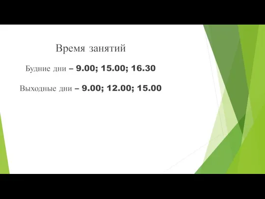 Время занятий Будние дни – 9.00; 15.00; 16.30 Выходные дни – 9.00; 12.00; 15.00