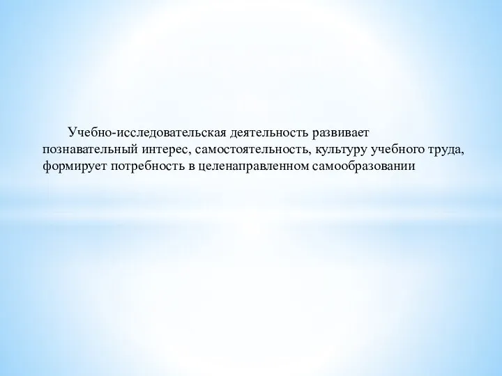 Актуальность Учебно-исследовательская деятельность развивает познавательный интерес, самостоятельность, культуру учебного труда, формирует потребность в целенаправленном самообразовании