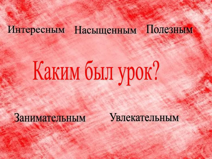 Каким был урок? Интересным Насыщенным Полезным Занимательным Увлекательным