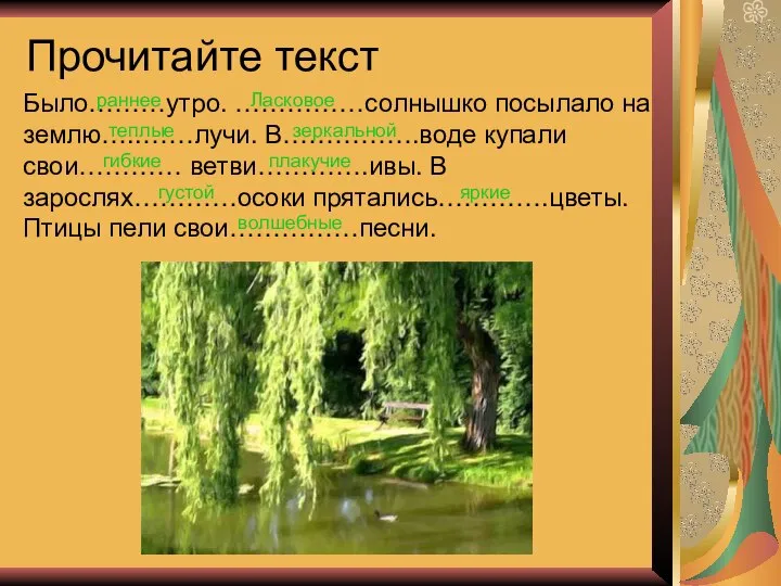 Прочитайте текст Было………утро. ……………солнышко посылало на землю…..……лучи. В…………….воде купали свои………… ветви………….ивы.