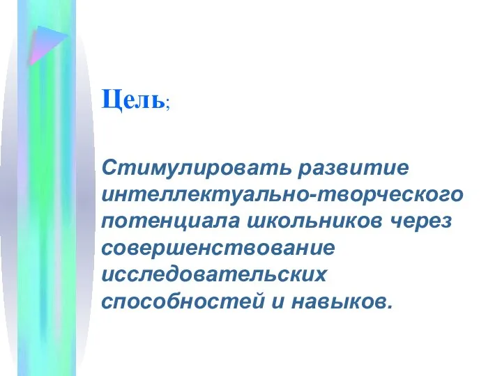 Цель; Стимулировать развитие интеллектуально-творческого потенциала школьников через совершенствование исследовательских способностей и навыков.