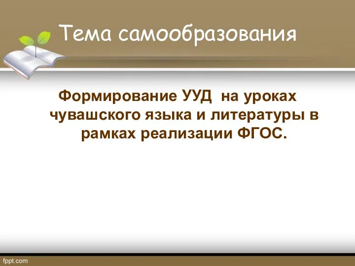 Тема самообразования Формирование УУД на уроках чувашского языка и литературы в рамках реализации ФГОС.