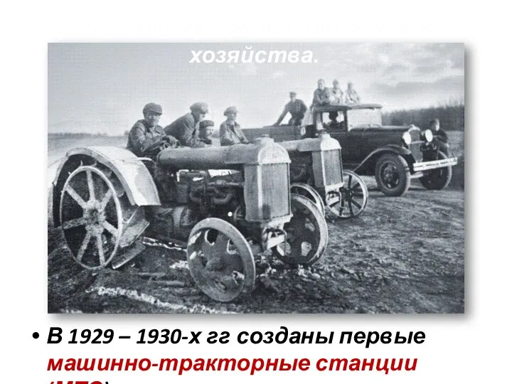 В 1929 – 1930-х гг созданы первые машинно-тракторные станции (МТС). Техническому оснащение сельского хозяйства.