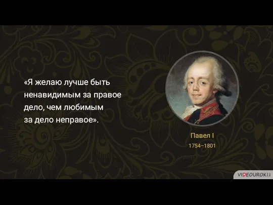 «Я желаю лучше быть ненавидимым за правое дело, чем любимым за дело неправое». Павел I 1754–1801