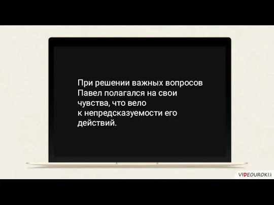 При решении важных вопросов Павел полагался на свои чувства, что вело к непредсказуемости его действий.