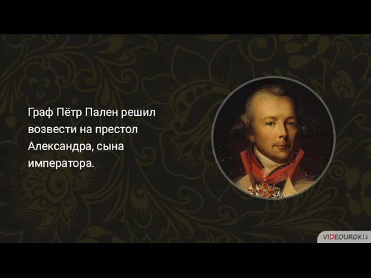 Граф Пётр Пален решил возвести на престол Александра, сына императора.