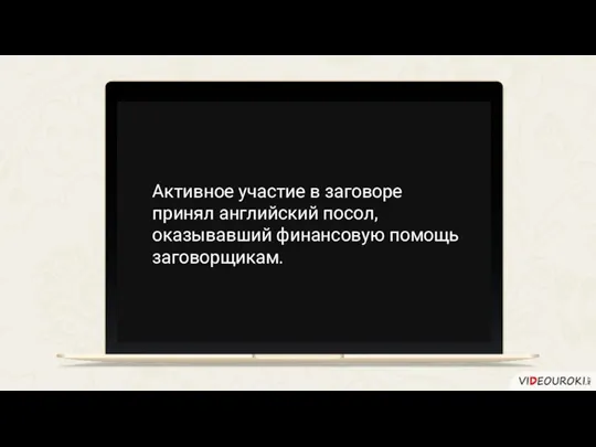 Активное участие в заговоре принял английский посол, оказывавший финансовую помощь заговорщикам.