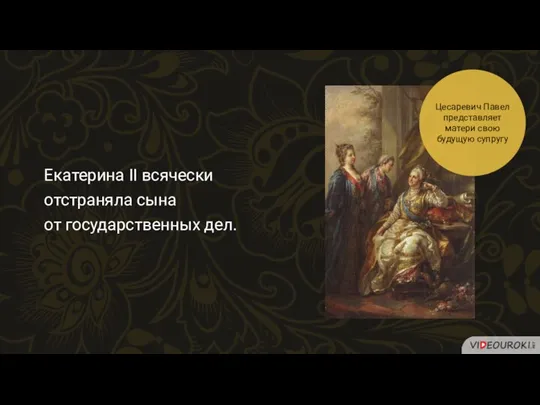 Екатерина II всячески отстраняла сына от государственных дел. Цесаревич Павел представляет матери свою будущую супругу