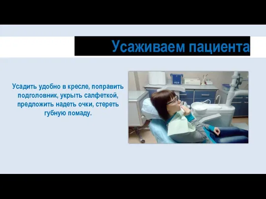 Усаживаем пациента Усадить удобно в кресле, поправить подголовник, укрыть салфеткой, предложить надеть очки, стереть губную помаду.