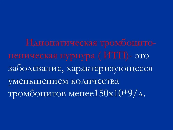 Идиопатическая тромбоцито-пеническая пурпура ( ИТП)- это заболевание, характеризующееся уменьшением количества тромбоцитов менее150х10*9/л.