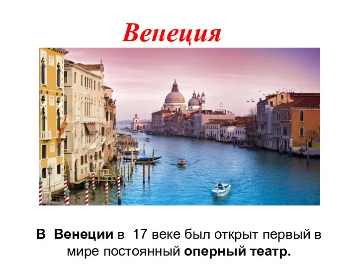 Венеция В Венеции в 17 веке был открыт первый в мире постоянный оперный театр.