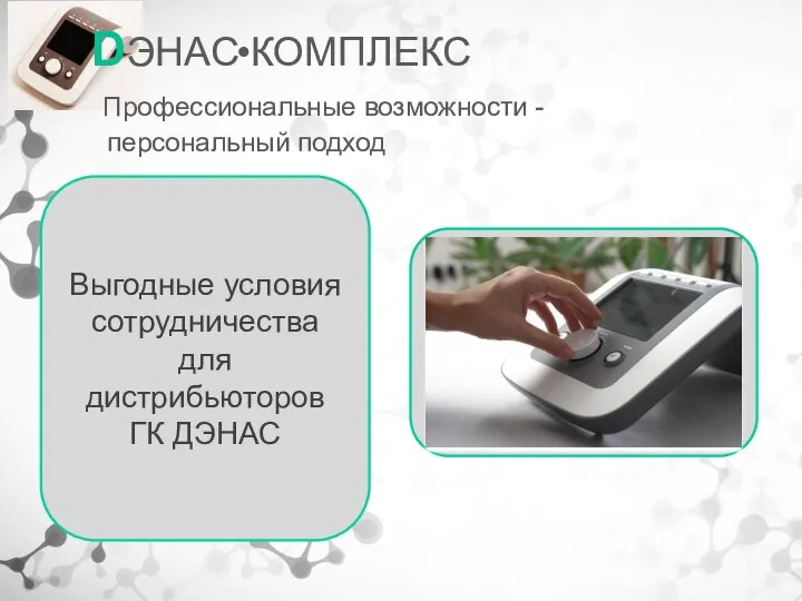 DЭНАС КОМПЛЕКС Профессиональные возможности - персональный подход Выгодные условия сотрудничества для дистрибьюторов ГК ДЭНАС