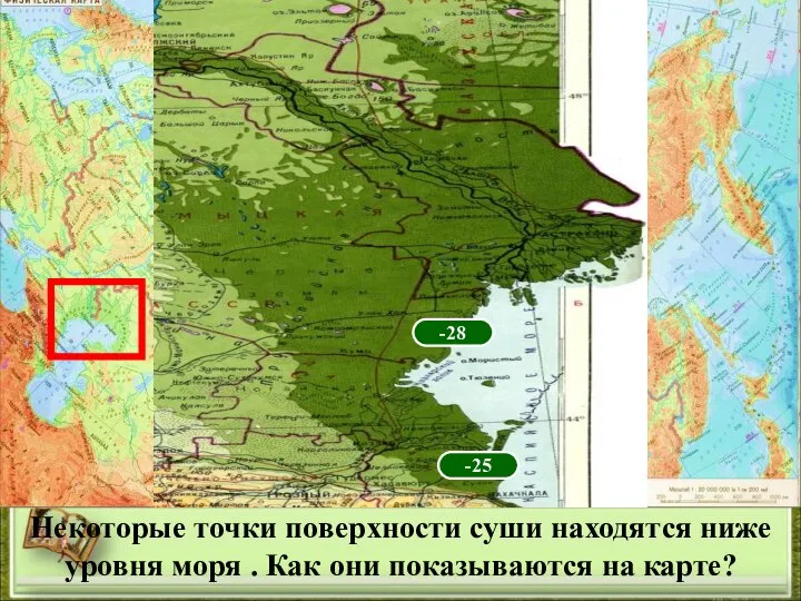 Некоторые точки поверхности суши находятся ниже уровня моря . Как они показываются на карте? -28 -25