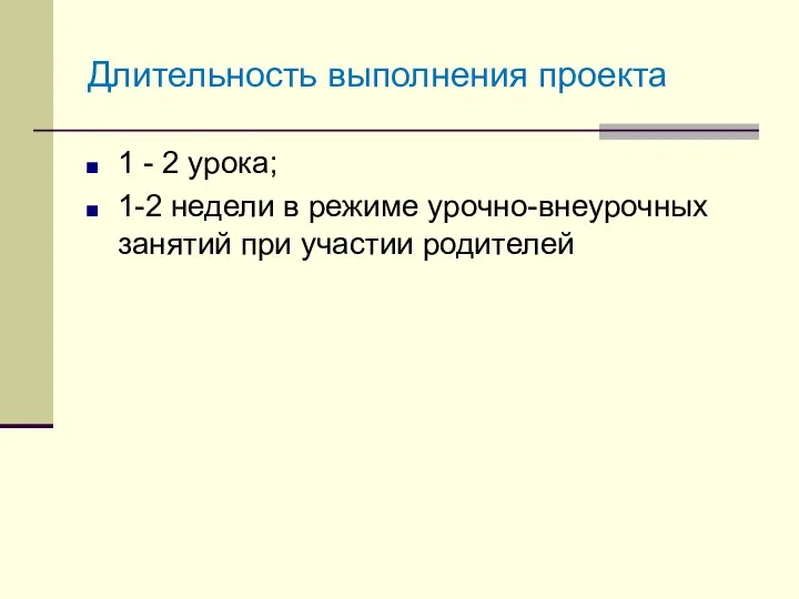 Длительность выполнения проекта 1 - 2 урока; 1-2 недели в режиме урочно-внеурочных занятий при участии родителей