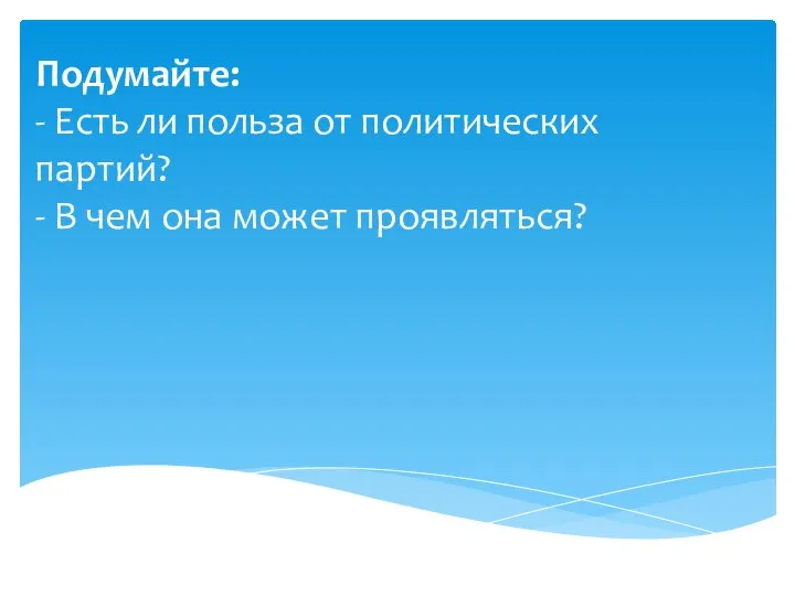 Подумайте: - Есть ли польза от политических партий? - В чем она может проявляться?