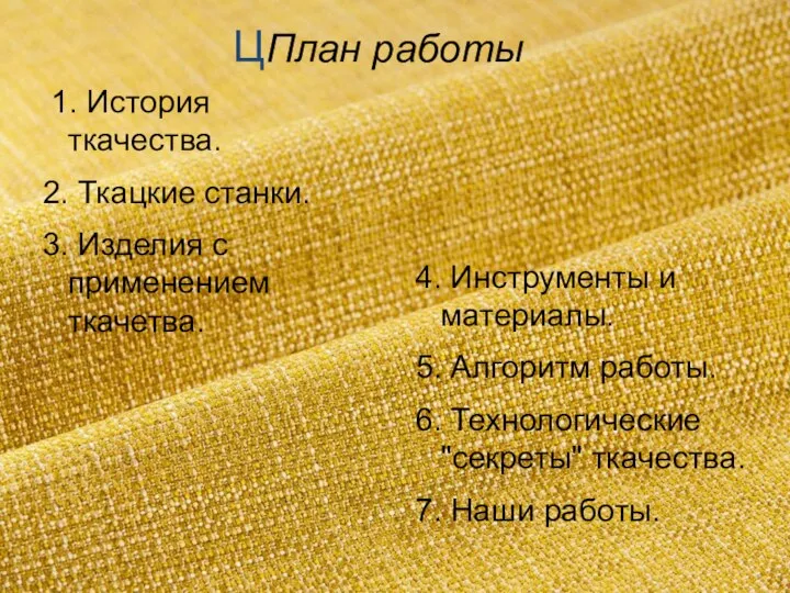 ЦПлан работы 1. История ткачества. 2. Ткацкие станки. 3. Изделия с