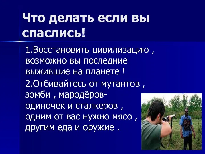 Что делать если вы спаслись! 1.Восстановить цивилизацию , возможно вы последние