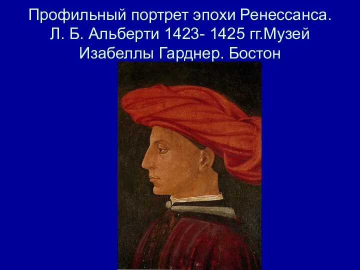 Профильный портрет эпохи Ренессанса. Л. Б. Альберти 1423- 1425 гг.Музей Изабеллы Гарднер. Бостон