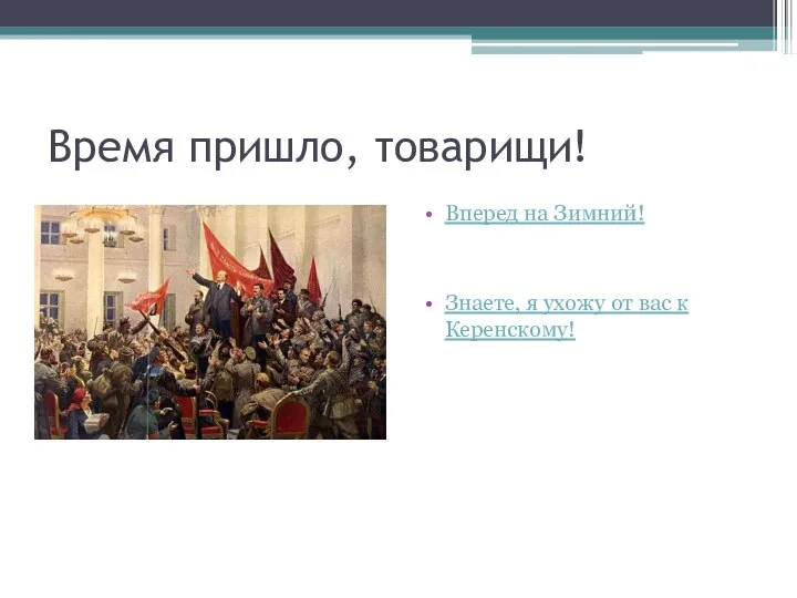 Время пришло, товарищи! Вперед на Зимний! Знаете, я ухожу от вас к Керенскому!