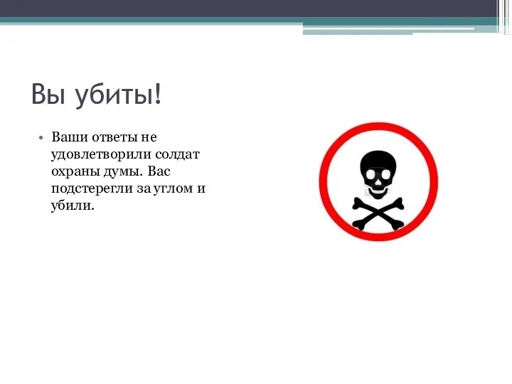 Вы убиты! Ваши ответы не удовлетворили солдат охраны думы. Вас подстерегли за углом и убили.