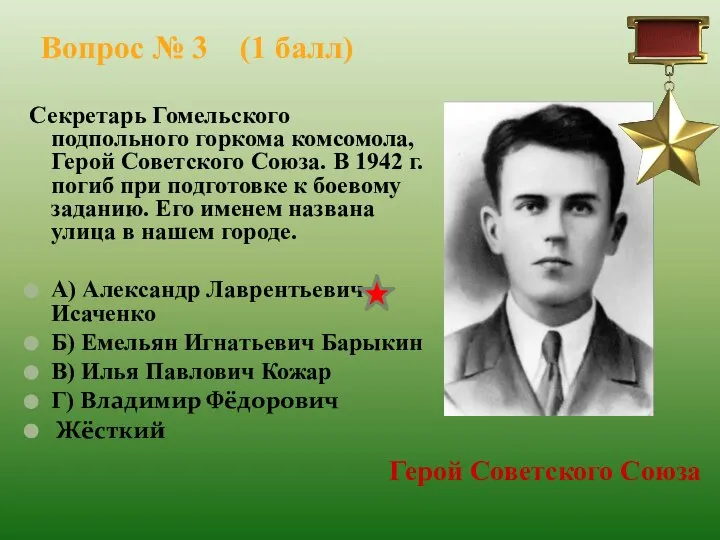 Вопрос № 3 (1 балл) Секретарь Гомельского подпольного горкома комсомола, Герой