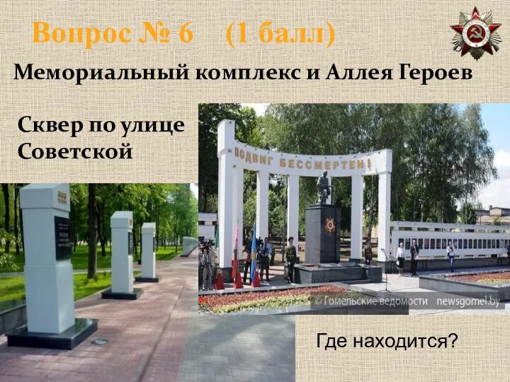 Вопрос № 6 (1 балл) Мемориальный комплекс и Аллея Героев Сквер по улице Советской Где находится?