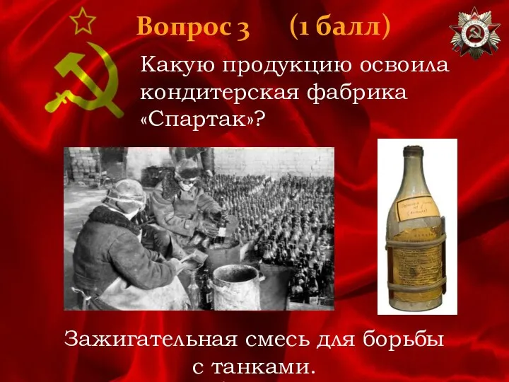 Вопрос 3 (1 балл) Какую продукцию освоила кондитерская фабрика «Спартак»? Зажигательная смесь для борьбы с танками.