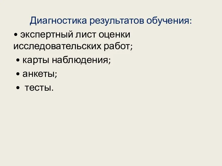 Диагностика результатов обучения: • экспертный лист оценки исследовательских работ; • карты наблюдения; • анкеты; • тесты.