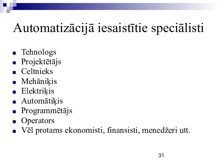 Automatizācijā iesaistītie speciālisti Tehnologs Projektētājs Celtnieks Mehāniķis Elektriķis Automātiķis Programmētājs Operators