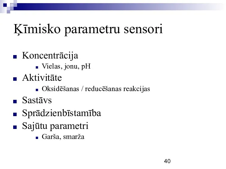 Ķīmisko parametru sensori Koncentrācija Vielas, jonu, pH Aktivitāte Oksidēšanas / reducēšanas