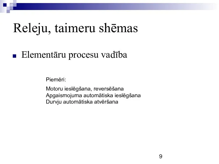 Releju, taimeru shēmas Elementāru procesu vadība Piemēri: Motoru ieslēgšana, reversēšana Apgaismojuma automātiska ieslēgšana Durvju automātiska atvēršana