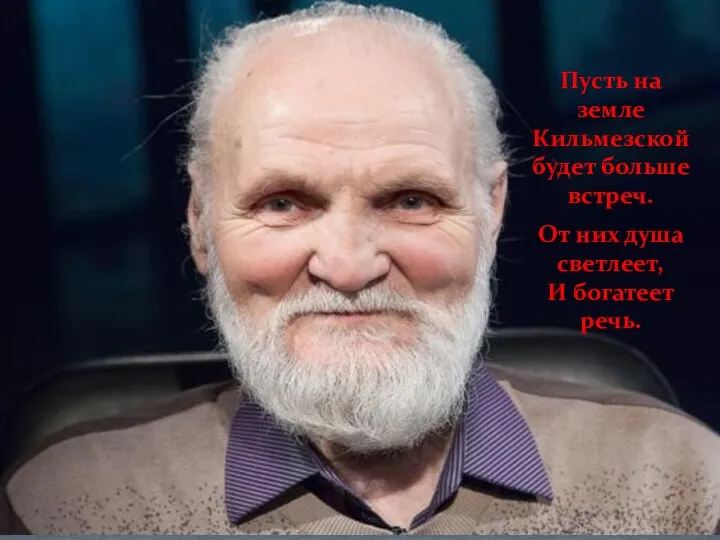 Пусть на земле Кильмезской будет больше встреч. От них душа светлеет, И богатеет речь.