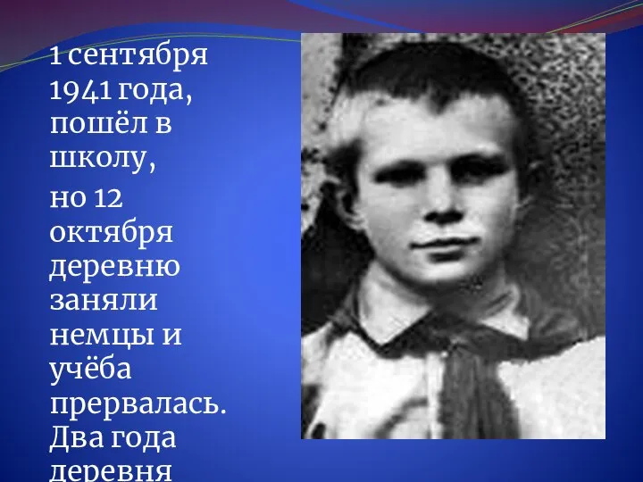 1 сентября 1941 года, пошёл в школу, но 12 октября деревню