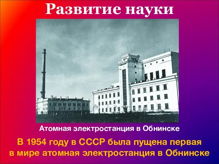 Развитие науки Атомная электростанция в Обнинске В 1954 году в СССР